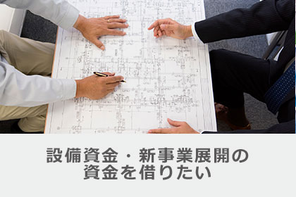 設備資金・新事業展開の資金を借りたい